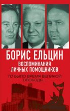 Борис Ельцин. Воспоминания личных помощников. То было время великой свободы… Юрий Винокуров, Олег Сапфир