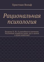 Рациональная психология. Разделы II, III. О способности влечения. Различные атрибуты души, дух в целом и души животных