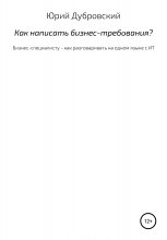 Как написать бизнес-требования? Бизнес-специалисту – как разговаривать на одном языке с ИТ Юрий Винокуров, Олег Сапфир