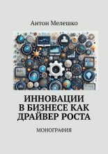 Инновации в бизнесе как драйвер роста. Монография