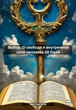 Выбор. О свободе и внутренней силе человека 56 Идей