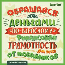 Обращайся с деньгами «по-взрослому». Финансовая грамотность для детей от мобайликов