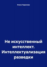 Не искусственный интеллект. Интеллектуализация разведки Юрий Винокуров, Олег Сапфир