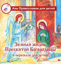 Земная жизнь Пресвятой Богородицы в пересказе для детей Юрий Винокуров, Олег Сапфир