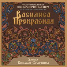 Василиса Прекрасная. Трансформационная психологическая игра по архетипам русской сказки