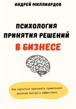 Психология принятия решений в бизнесе. Как научиться принимать правильные решения быстро и эффективно