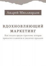 Вдохновляющий маркетинг. Как создать яркую стратегию, которая привлечет клиентов и увеличит продажи