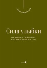 Сила улыбки. Как изменить свою жизнь, изменив отношение к себе