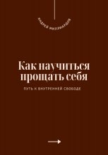 Как научиться прощать себя. Путь к внутренней свободе