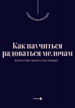 Как научиться радоваться мелочам. Искусство ценить настоящее