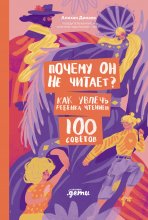 Почему он не читает? 100 советов, как увлечь ребенка чтением