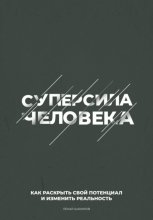 Суперсила человека. Как раскрыть свой потенциал и изменить реальность