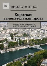 Короткая увлекательная проза. Миниатюры, зарисовки, интервью, высказывания