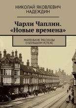 Чарли Чаплин. «Новые времена». Маленькие рассказы о большом успехе