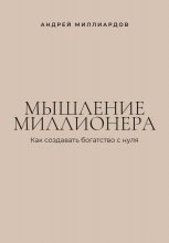 Мышление миллионера. Как создавать богатство с нуля