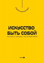 Искусство быть собой. Как жить в гармонии с внутренним миром