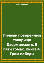 Личный поверенный товарища Дзержинского. В пяти томах. Книга 4. Гром победы