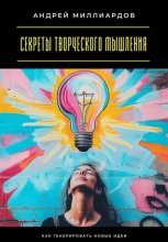 Секреты творческого мышления. Как генерировать новые идеи