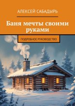 Баня мечты своими руками. Подробное руководство