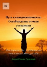 Путь к самодостаточности: Освобождение от оков угождения. Как перестать быть удобным для всех и начать жить для себя