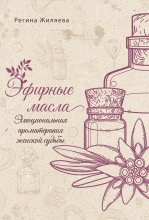 Эфирные масла. Эмоциональная ароматерапия женской судьбы