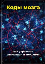 Коды мозга: Как управлять вниманием и эмоциями