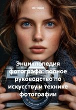 Энциклопедия фотографа: полное руководство по искусству и технике фотографии