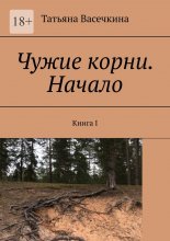 Чужие корни. Начало. Книга I