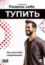 Позволь себе тупить. Как жить без напряжения. Как жить легко, даже если ты не гений
