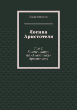 Логика Аристотеля. Том 5. Комментарии на «Аналитику» Аристотеля