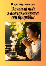 Зеленый чай: эликсир здоровья от природы Юрий Винокуров, Олег Сапфир