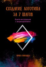СОЗДАНИЕ ЛОГОТИПА ЗА 7 ШАГОВ. Книга-инструкция с видеоуроками