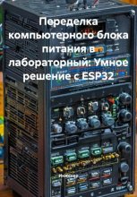 Переделка компьютерного блока питания в лабораторный: Умное решение с ESP32 Юрий Винокуров, Олег Сапфир