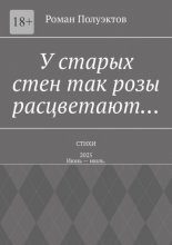 У старых стен так розы расцветают… Стихи – 2025. Июнь – июль.