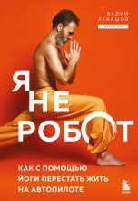 Я не робот. Как с помощью йоги перестать жить на автопилоте Юрий Винокуров, Олег Сапфир