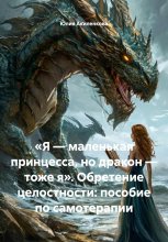 «Я – маленькая принцесса, но дракон – тоже я». Обретение целостности: пособие по самотерапии