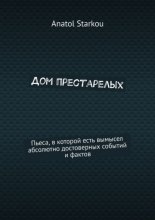 Дом престарелых. Пьеса, в которой есть вымысел абсолютно достоверных событий и фактов