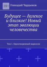 Будущее – далекое и близкое! Новый этап эволюции человечества. Том 1. Одухотворенный марксизм Юрий Винокуров, Олег Сапфир