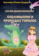 Сказки Воображариума: Аполлинария и Крокодил Торилос Юрий Винокуров, Олег Сапфир