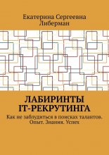 Лабиринты IT-рекрутинга. Как не заблудиться в поисках талантов. Опыт. Знания. Успех