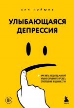 Улыбающаяся депрессия. Как жить, когда под маской улыбки скрываются тревога, опустошение и одиночество Юрий Винокуров, Олег Сапфир