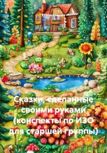 Сказки, сделанные своими руками (конспекты по ИЗО для старшей группы) Юрий Винокуров, Олег Сапфир