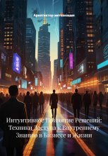 Интуитивное Принятие Решений: Техники Доступа к Внутреннему Знанию в Бизнесе и Жизни