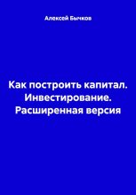 Как построить капитал. Инвестирование. Расширенная версия