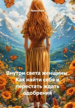 Внутри света женщины. Как найти себя и перестать ждать одобрения