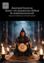 Транс: от шаманских бубнов до нейротехнологий. Искусство изменённых состояний сознания