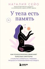 У тела есть память. Как психосоматика объясняет телесные симптомы и помогает справиться с травмами прошлого и переживаниями настоящего