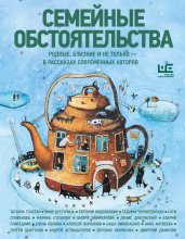 Семейные обстоятельства. Родные, близкие и не только – в рассказах современных авторов