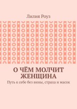 О чём молчит женщина. Путь к себе без вины, страха и масок