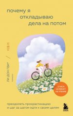 Почему я откладываю дела на потом. Преодолеть прокрастинацию и шаг за шагом идти к своим целям